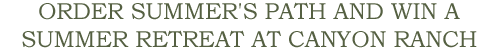 Order Summer's Path and Win a Summer Retreat at Canyon Ranch